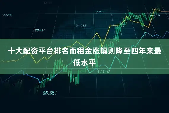 十大配资平台排名而租金涨幅则降至四年来最低水平