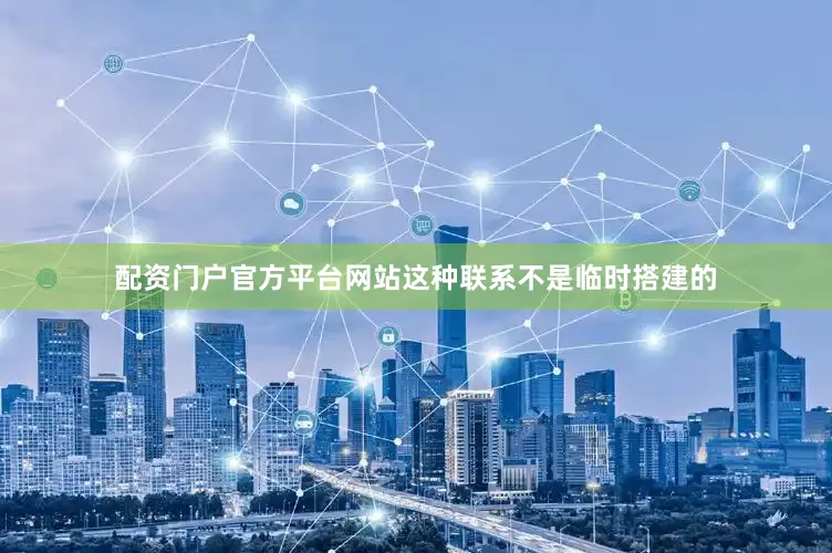 配资门户官方平台网站这种联系不是临时搭建的