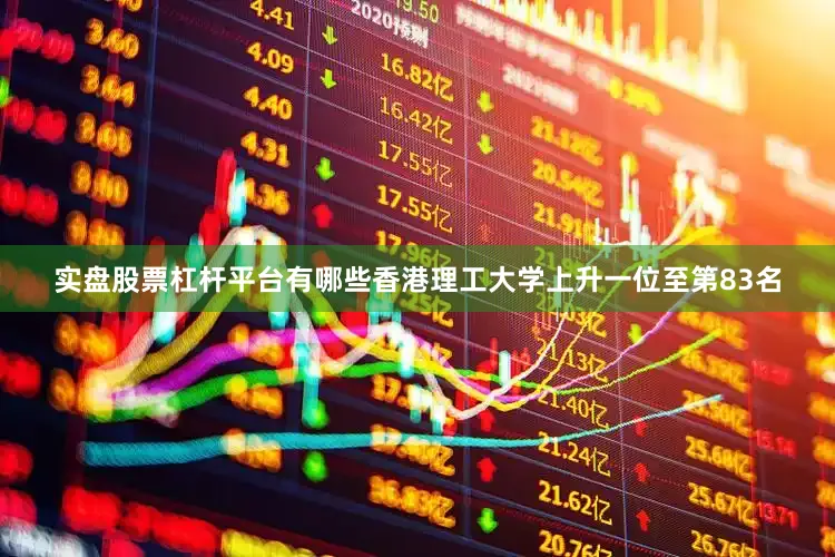 实盘股票杠杆平台有哪些香港理工大学上升一位至第83名