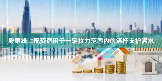 股票线上配资适用于一定拉力范围内的锚杆支护需求